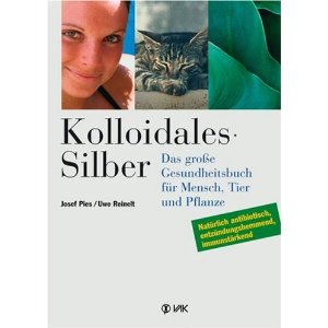 Kolloidales Silber: Das grosse Gesundheitsbuch für Mensch, Tier und Pflanze